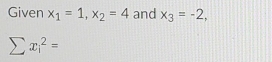 Given x_1=1, x_2=4 and x_3=-2,
sumlimits x_i^2=