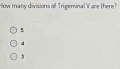 How many divisions of Trigeminal V are there?
5
4
3