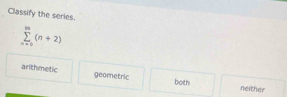 Classify the series.
sumlimits _(n=0)^(89)(n+2)
arithmetic geometric both
neither