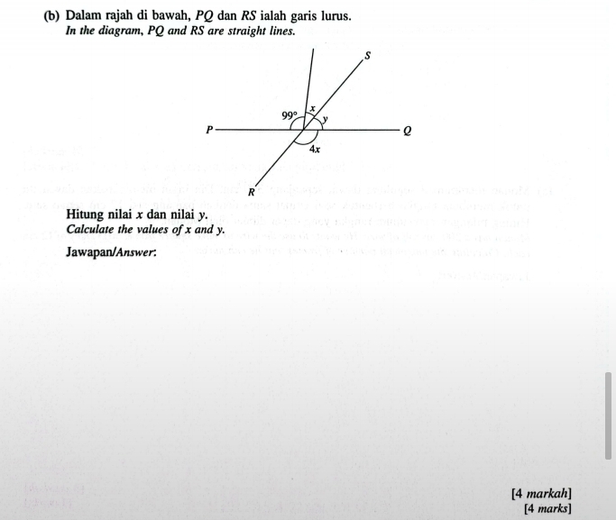 Dalam rajah di bawah, PQ dan RS ialah garis lurus.
In the diagram, PQ and RS are straight lines.
Hitung nilai x dan nilai y.
Calculate the values of x and y.
Jawapan/Answer:
[4 markah]
[4 marks]