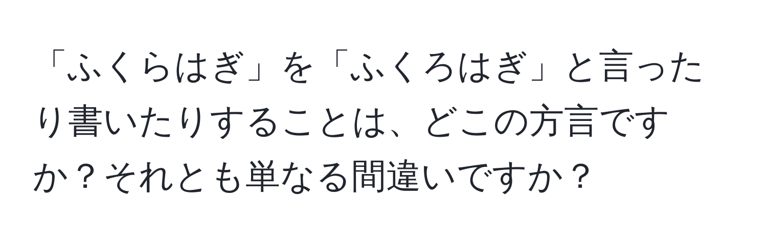 「ふくらはぎ」を「ふくろはぎ」と言ったり書いたりすることは、どこの方言ですか？それとも単なる間違いですか？