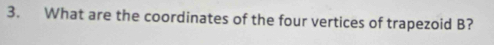 What are the coordinates of the four vertices of trapezoid B?