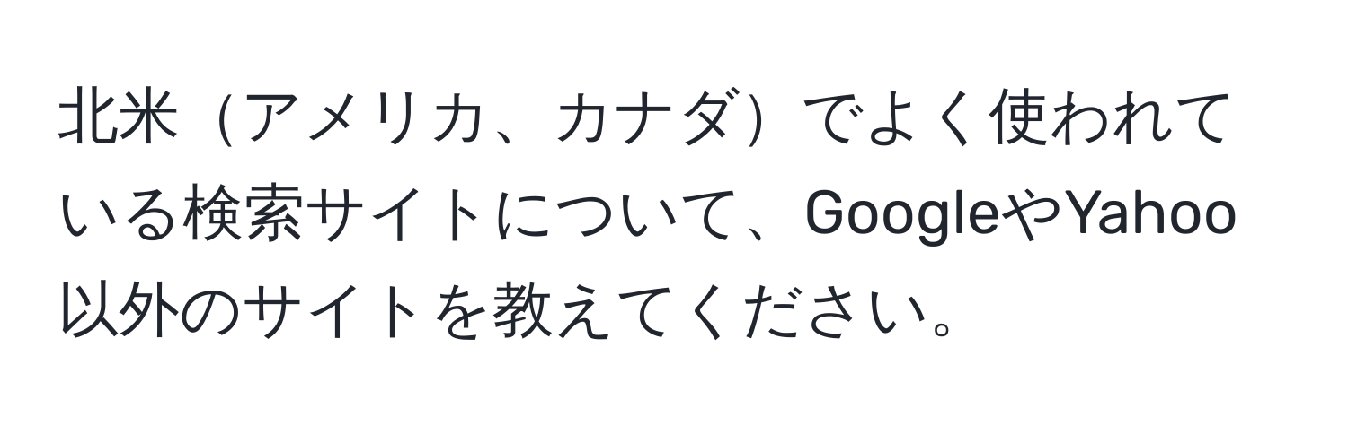 北米アメリカ、カナダでよく使われている検索サイトについて、GoogleやYahoo以外のサイトを教えてください。