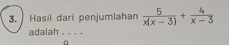 Hasil dari penjumlahan  5/x(x-3) + 4/x-3 
adalah . . . . 
a