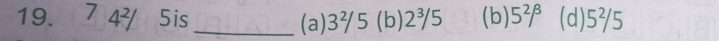 74 5is _(a) 3²5 (b) 2¾5 (b) 5^2/^3 (d) 5^2 5