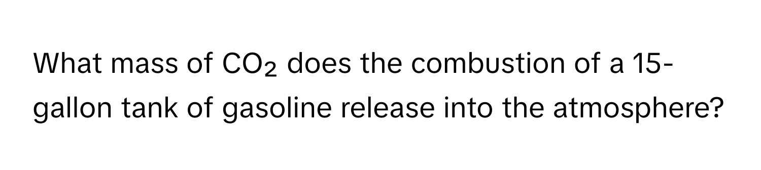 What mass of CO₂ does the combustion of a 15-gallon tank of gasoline release into the atmosphere?