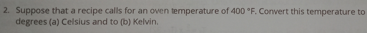 Suppose that a recipe calls for an oven temperature of 400°F, . Convert this temperature to 
degrees (a) Celsius and to (b) Kelvin.