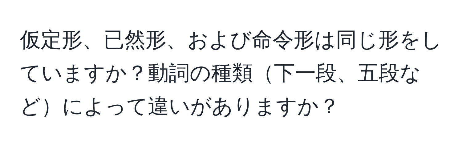 仮定形、已然形、および命令形は同じ形をしていますか？動詞の種類下一段、五段などによって違いがありますか？