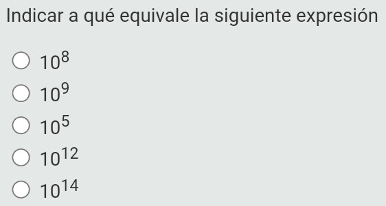 Indicar a qué equivale la siguiente expresión
10^8
10^9
10^5
10^(12)
10^(14)