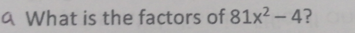 a What is the factors of 81x^2-4 ?