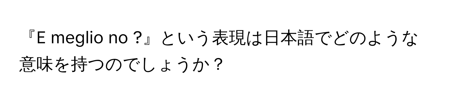 『E meglio no ?』という表現は日本語でどのような意味を持つのでしょうか？