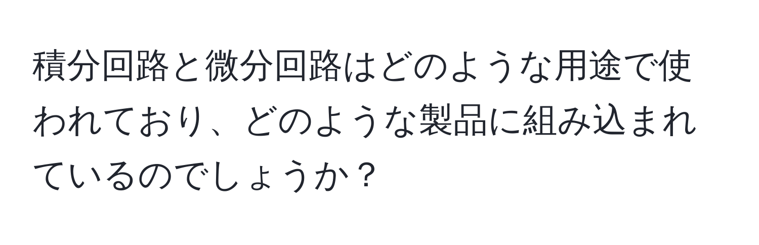 積分回路と微分回路はどのような用途で使われており、どのような製品に組み込まれているのでしょうか？