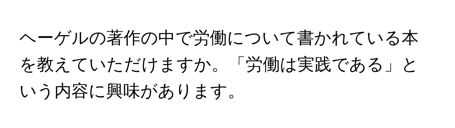 ヘーゲルの著作の中で労働について書かれている本を教えていただけますか。「労働は実践である」という内容に興味があります。