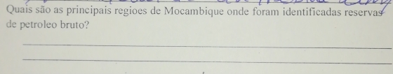 Quais são as principais regioes de Mocambique onde foram identificadas reservas 
de petroleo bruto? 
_ 
_