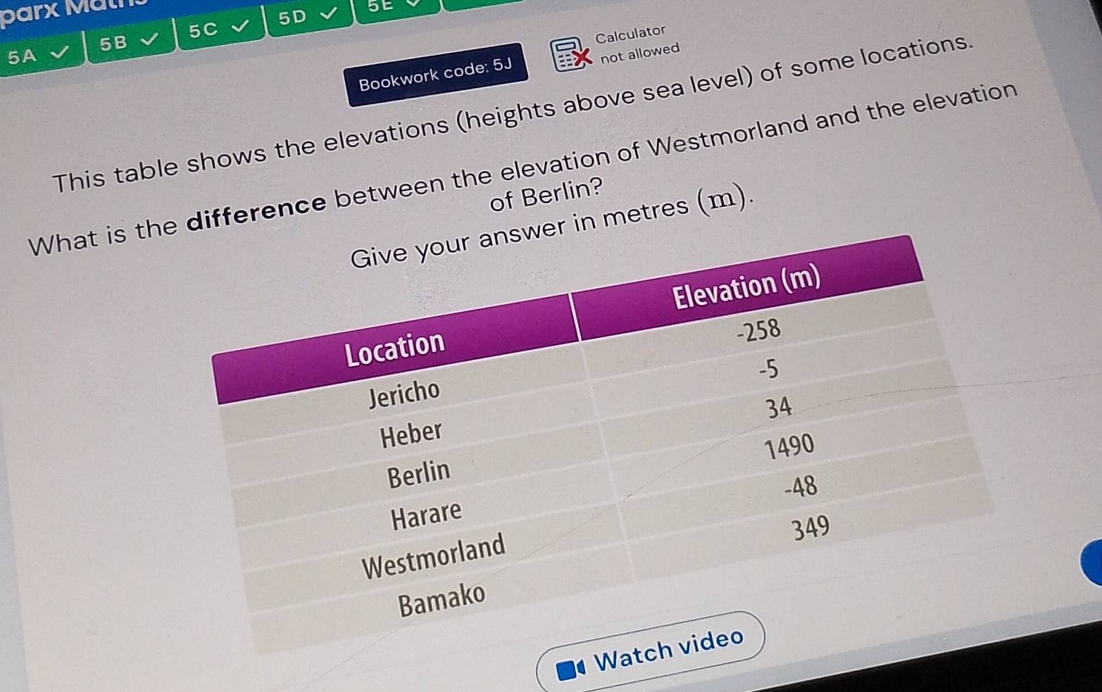 parx Mätn 
5E 
5D 
5C 
5B 
Calculator 
5A 
not allowed 
Bookwork code: 5J 
This table shows the elevations (heights above sea level) of some locations 
What is thdifference between the elevation of Westmorland and the elevation 
of Berlin?
n metres (m)