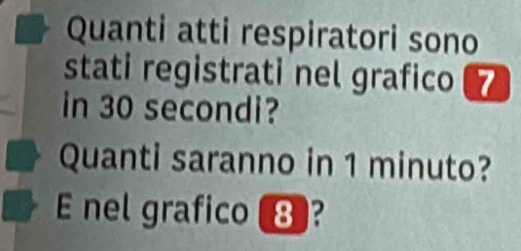 Quanti atti respiratori sono 
stati registrati nel grafico 7 
in 30 secondi? 
Quanti saranno in 1 minuto? 
E nel grafico ?