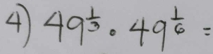 4 49^(frac 1)3· 49^(frac 1)6=