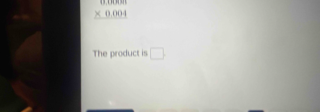 beginarrayr 0.0000 * 0.004 hline endarray
The product is □.
