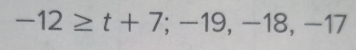 -12≥ t+7; -19, -18, -17