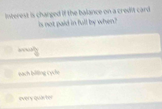 Interest is charged if the balance on a credit card .
is not paid in full by when ?
annua
each billing cycle
every quärter