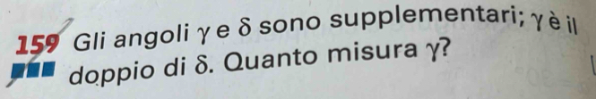 159 Gli angoliγe δ sono supplementari; γ èil 
doppio di δ. Quanto misura γ?