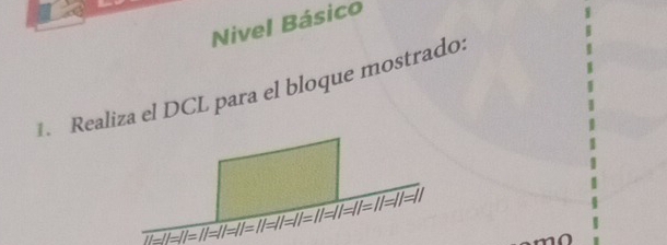 Nivel Básico 
1. Realiza el DCL para el bloque mostrado. 
= 
I/= 
_ overline IL=II=II=II=II=II=II=II=II=I