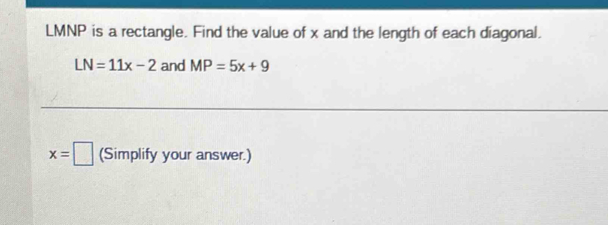 LMNP is a rectangle. Find the value of x and the length of each diagonal.
LN=11x-2 and MP=5x+9
x=□ (Simplify your answer.)