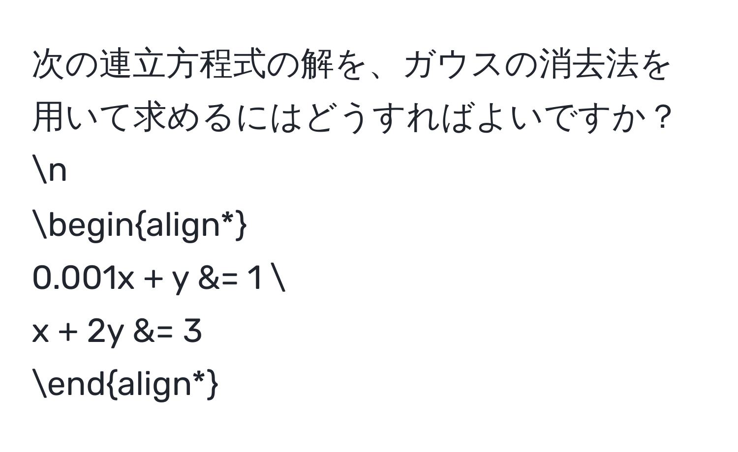 次の連立方程式の解を、ガウスの消去法を用いて求めるにはどうすればよいですか？n
beginalign*
0.001x + y &= 1 
x + 2y &= 3
endalign*