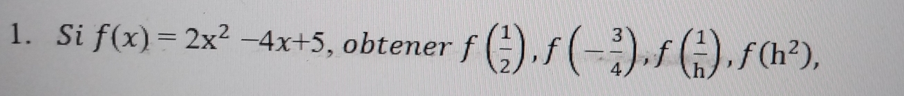 Si f(x)=2x^2-4x+5 , obtener f( 1/2 ), f(- 3/4 ), f( 1/h ), f(h^2),