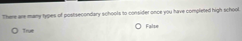 There are many types of postsecondary schools to consider once you have completed high school.
True False