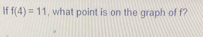 If f(4)=11 , what point is on the graph of f?