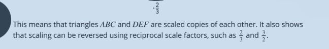 ·  2/3 
This means that triangles ABC and DEF are scaled copies of each other. It also shows 
that scaling can be reversed using reciprocal scale factors, such as  2/3  and  3/2 .