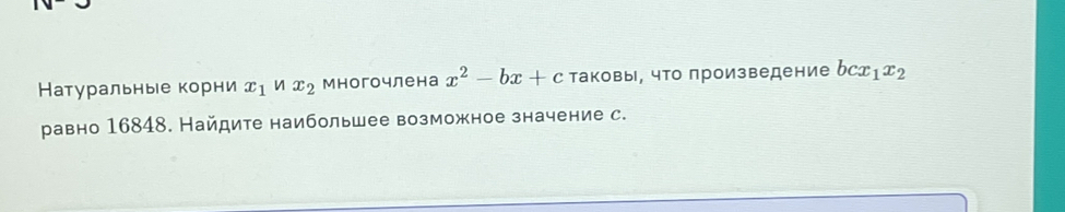 Натуральные корни x_1 x_2 Многочлена x^2-bx+c Τаковы, что лроизведение bcx_1x_2
равно 16848. Найдите наибольшее возможное значение с.