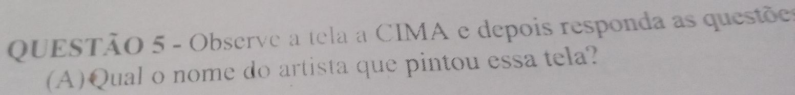 Observe a tela a CIMA e depois responda as questõe 
(A)Qual o nome do artista que pintou essa tela?