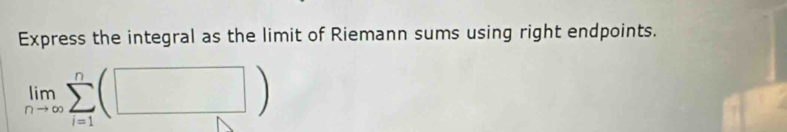 Express the integral as the limit of Riemann sums using right endpoints.
limlimits _nto ∈fty sumlimits _(i=1)^n(□ )