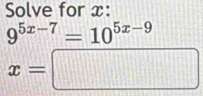 Solve for x :
9^(5x-7)=10^(5x-9)
x=□