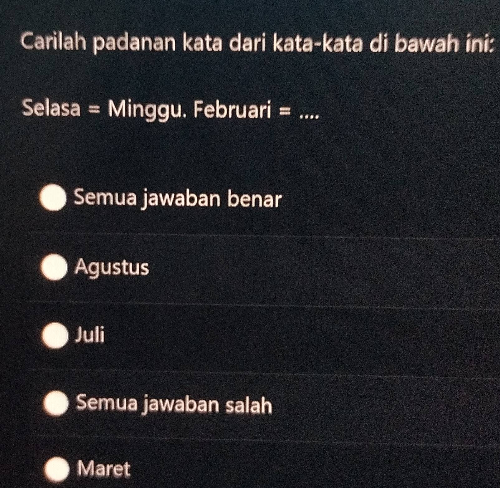 Carilah padanan kata dari kata-kata di bawah ini:
Selasa = Minggu. Februari = _
Semua jawaban benar
Agustus
Juli
Semua jawaban salah
Maret