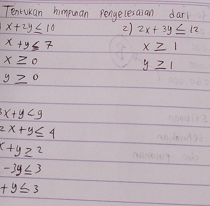 Tentukan himpunan penyelesaian dari
x+2y≤ 10
2) 2x+3y≤ 12
x+y≤ 7
x≥ 1
x≥ 0
y≥ 1
y≥ 0
3x+y<9</tex>
2x+y≤ 4
x+y≥ 2
-3y≤ 3
+y≤ 3