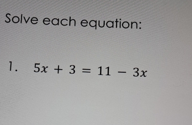 Solve each equation: 
1. 5x+3=11-3x