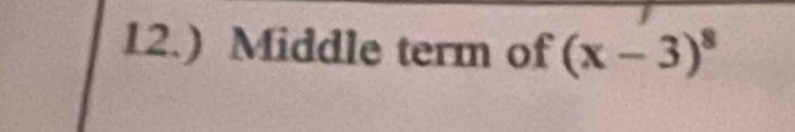 12.) Middle term of (x-3)^8