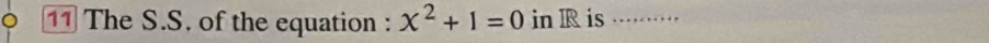 The S.S. of the equation : x^2+1=0 in R is ·····