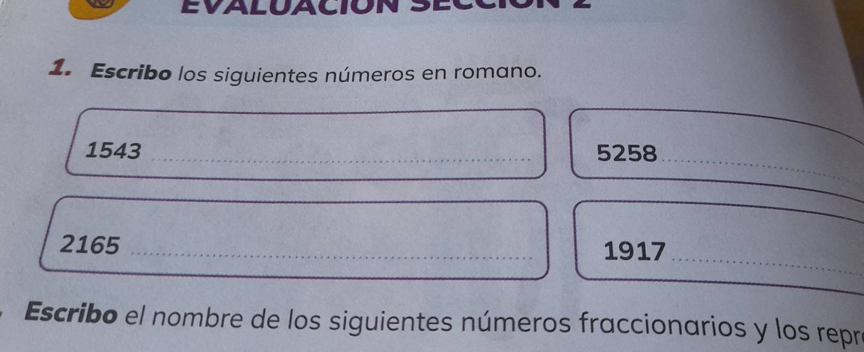 EVALUACIOI 
1. Escribo los siguientes números en romano. 
_
1543 _ 5258
_
2165 _1917 
Escribo el nombre de los siguientes números fraccionarios y los repr