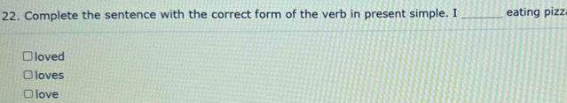 Complete the sentence with the correct form of the verb in present simple. I _eating pizz
loved
loves
love