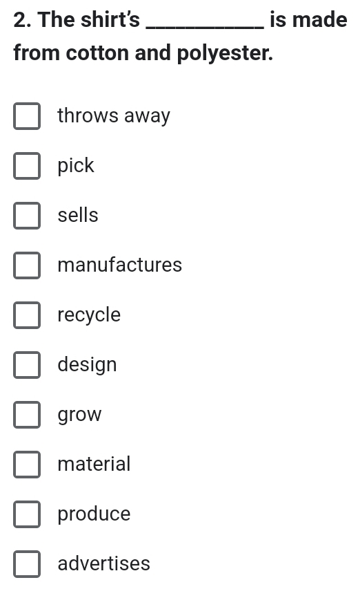 The shirt's _is made
from cotton and polyester.
throws away
pick
sells
manufactures
recycle
design
grow
material
produce
advertises