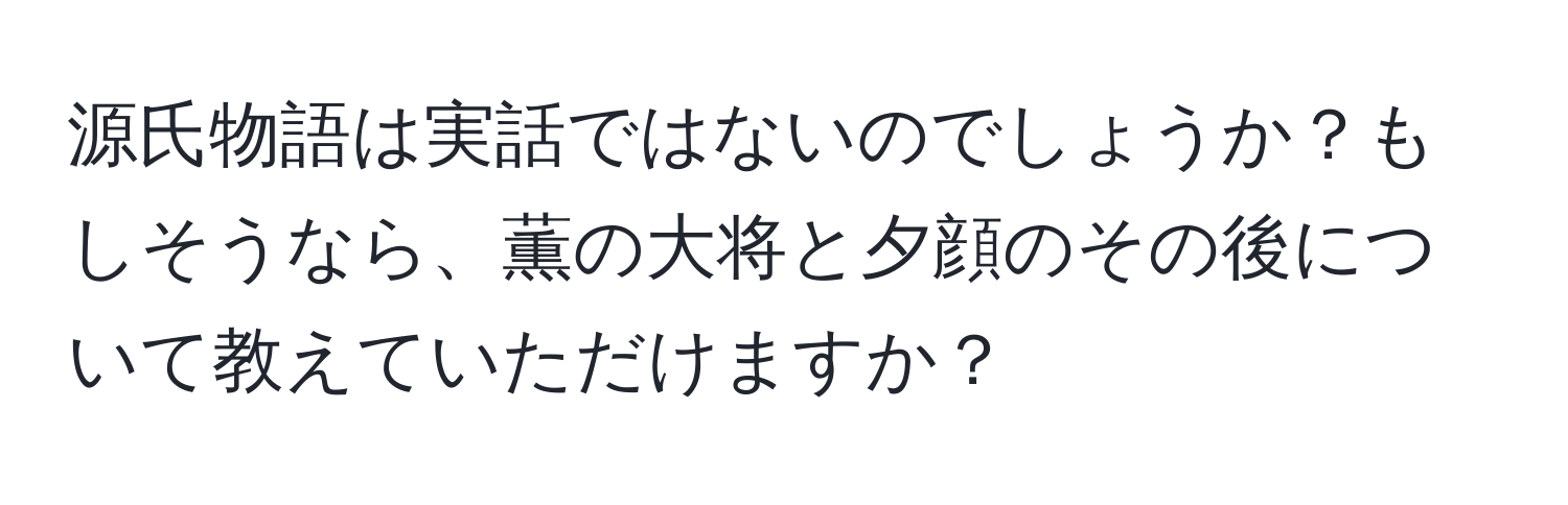 源氏物語は実話ではないのでしょうか？もしそうなら、薫の大将と夕顔のその後について教えていただけますか？