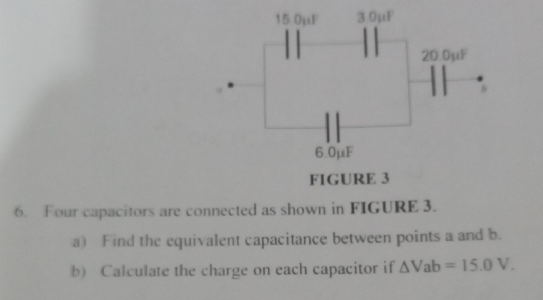 Four capacitors are connected as shown in FIGURE 3. 
a) Find the equivalent capacitance between points a and b. 
b Calculate the charge on each capacitor if △ Vab=15.0V.