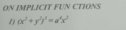 ON IMPLICIT FUN CTIONS 
1) (x^2+y^2)^3=a^4x^2