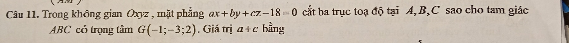 Trong không gian Oxyz , mặt phẳng ax+by+cz-18=0 cắt ba trục toạ độ tại A, B, C sao cho tam giác
ABC có trọng tâm G(-1;-3;2). Giá trị a+c bằng