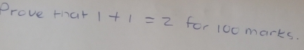 Prove that 1+1=2 for 100 marks.