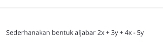 Sederhanakan bentuk aljabar 2x+3y+4x-5y